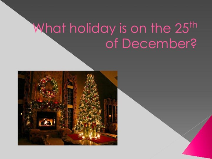 What holiday is on the 25th of December?