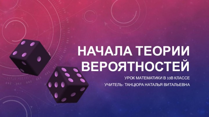 Начала теории вероятностейУрок математики в 10в классеУчитель: Танцюра Наталья витальевна