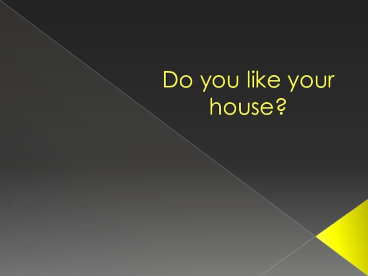 Do you like your house?