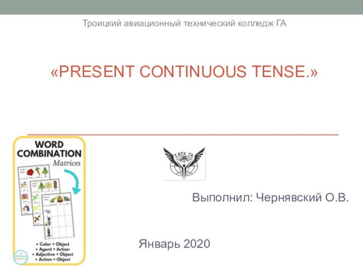 «Present Continuous Tense.»Выполнил: Чернявский О.В.		Январь 2020Троицкий авиационный технический колледж ГА