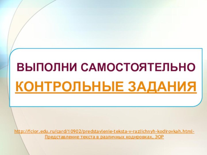 http://fcior.edu.ru/card/10902/predstavlenie-teksta-v-razlichnyh-kodirovkah.html-Представление текста в различных кодировках, ЭОР ВЫПОЛНИ САМОСТОЯТЕЛЬНОКОНТРОЛЬНЫЕ ЗАДАНИЯ