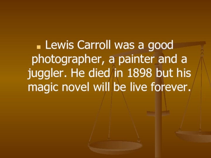 Lewis Carroll was a good photographer, a painter and a juggler. He