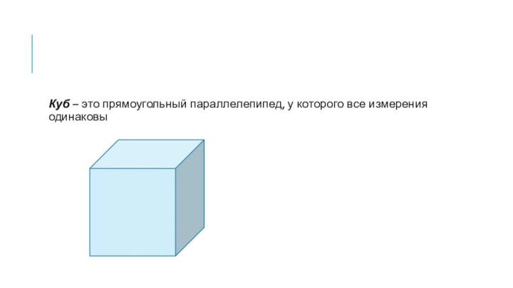 Куб – это прямоугольный параллелепипед, у которого все измерения одинаковы