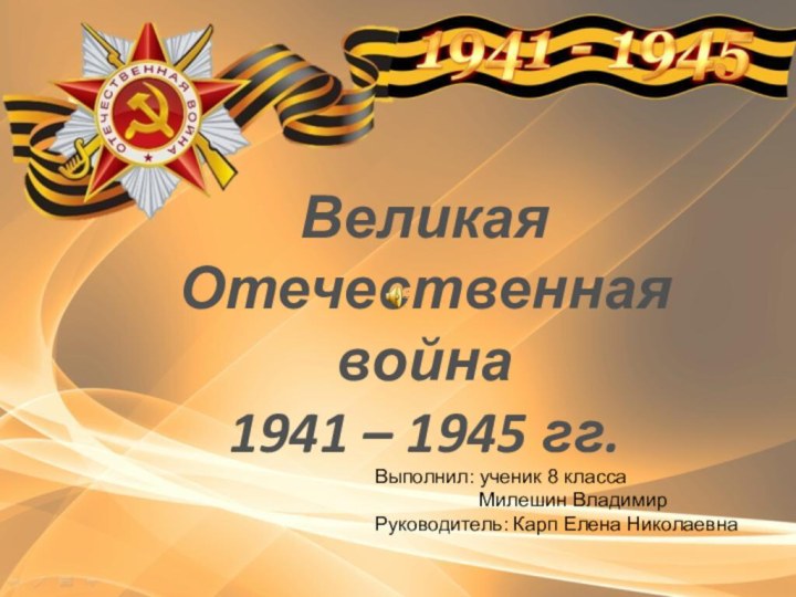 Великая Отечественная война 1941 – 1945 гг.Выполнил: ученик 8 класса
