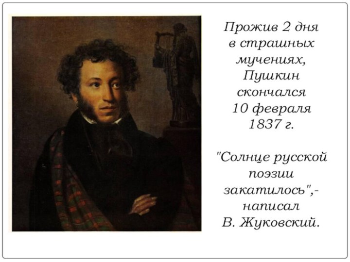 Прожив 2 дня в страшных мучениях, Пушкин скончался 10 февраля1837 г. 