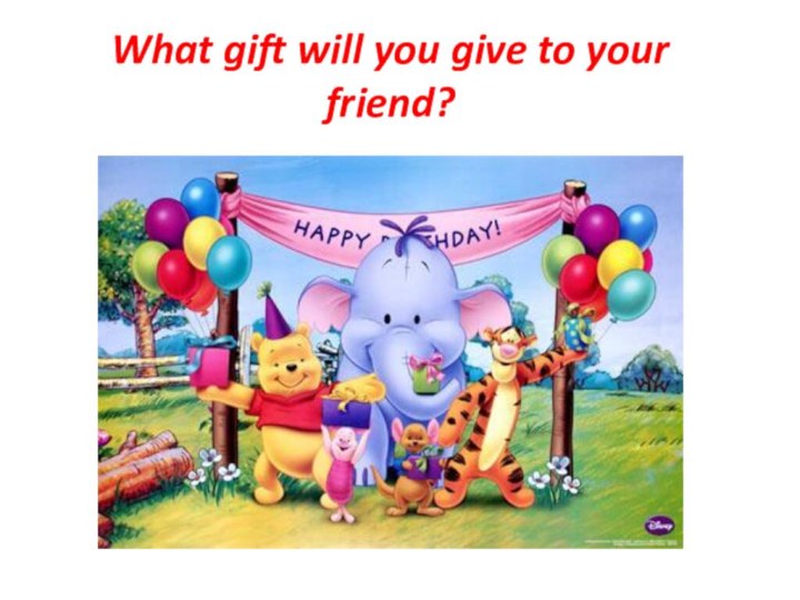 What gift will you give to your friend?