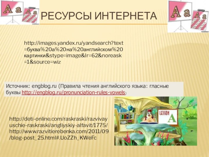 Ht     ресурсы интернетаИсточник: engblog.ru (Правила чтения английского языка: гласные буквы http://engblog.ru/pronunciation-rules-vowels)http://deti-online.com/raskraski/razvivayuschie-raskraski/angliyskiy-alfavit/1775/ http://www.razvitierebenka.com/2011/09/blog-post_25.html#.UoZZh_KWeFchttp://images.yandex.ru/yandsearch?text=буква%20а%20на%20английском%20картинки&stype=image&lr=62&noreask=1&source=wiz