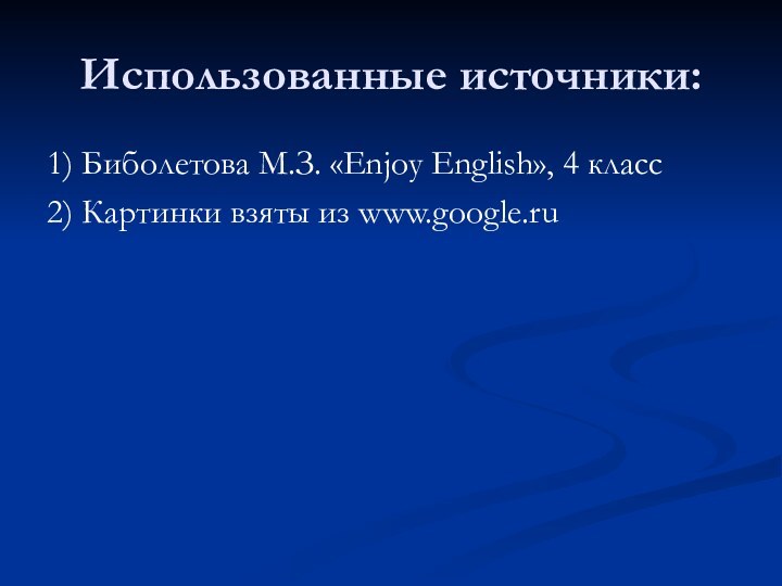 Использованные источники:1) Биболетова М.З. «Enjoy English», 4 класс2) Картинки взяты из www.google.ru