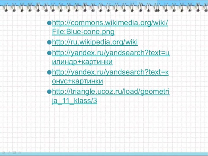 http://commons.wikimedia.org/wiki/File:Blue-cone.pnghttp://ru.wikipedia.org/wikihttp://yandex.ru/yandsearch?text=цилиндр+картинкиhttp://yandex.ru/yandsearch?text=конус+картинкиhttp://triangle.ucoz.ru/load/geometrija_11_klass/3