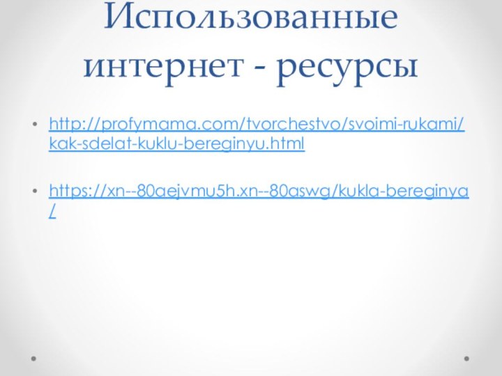 Использованные интернет - ресурсыhttp://profymama.com/tvorchestvo/svoimi-rukami/kak-sdelat-kuklu-bereginyu.htmlhttps://xn--80aejvmu5h.xn--80aswg/kukla-bereginya/