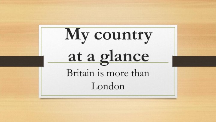 My country  at a glanceBritain is more than London