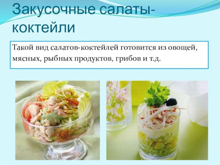 Закусочные салаты-коктейлиТакой вид салатов-коктейлей готовится из овощей,мясных, рыбных продуктов, грибов и т.д.
