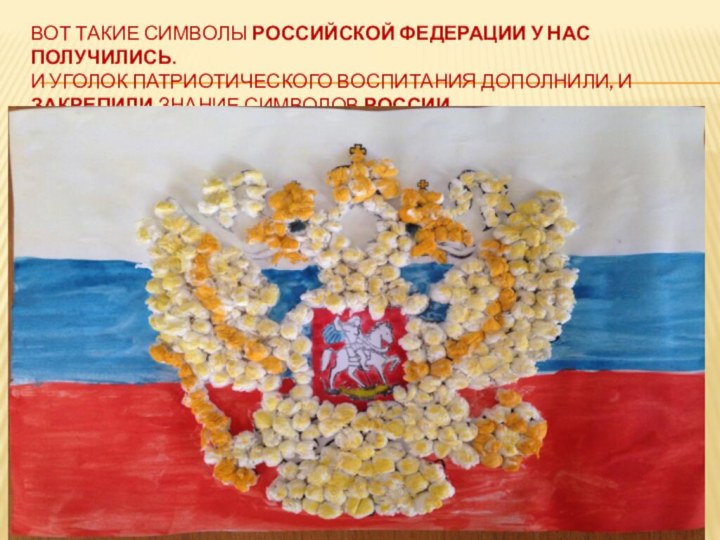 Вот такие символы Российской федерации у нас получились.  И уголок патриотического
