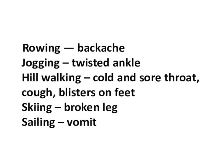 Rowing — backache  Jogging – twisted ankle