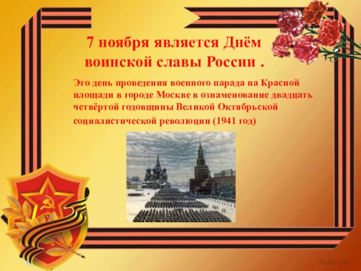 7 ноября является Днём  воинской славы России . Это день проведения военного парада
