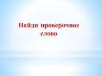 Презентация по русскому языкуНайди проверочное слово