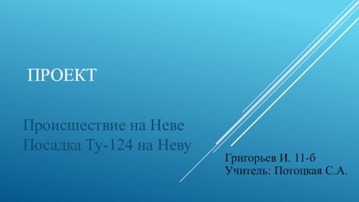 Проект  Происшествие на Неве Посадка Ту-124 на Неву Григорьев И. 11-бУчитель: Потоцкая С.А.