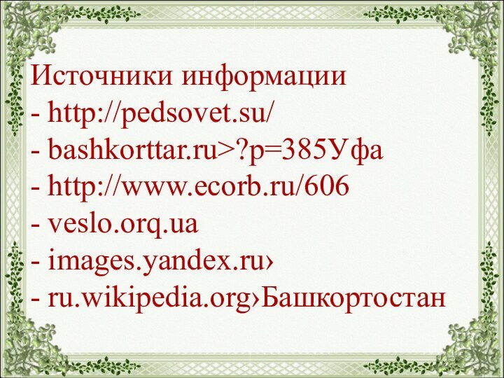 Источники информации - http://pedsovet.su/ - bashkorttar.ru>?p=385Уфа - http://www.ecorb.ru/606 - veslo.orq.ua - images.yandex.ru› - ru.wikipedia.org›Башкортостан