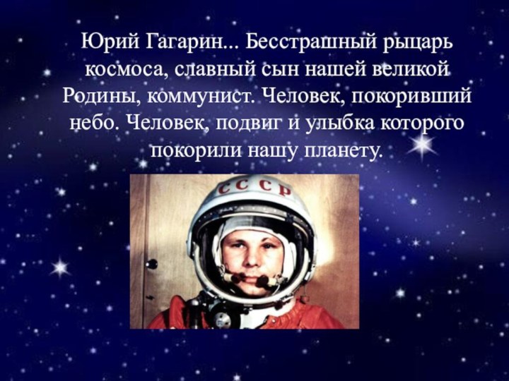 Юрий Гагарин... Бесстрашный рыцарь космоса, славный сын нашей великой Родины, коммунист. Человек, покоривший небо.