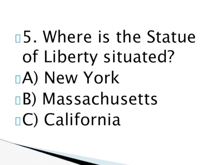 5. Where is the Statue of Liberty situated?A) New YorkB) MassachusettsC) California