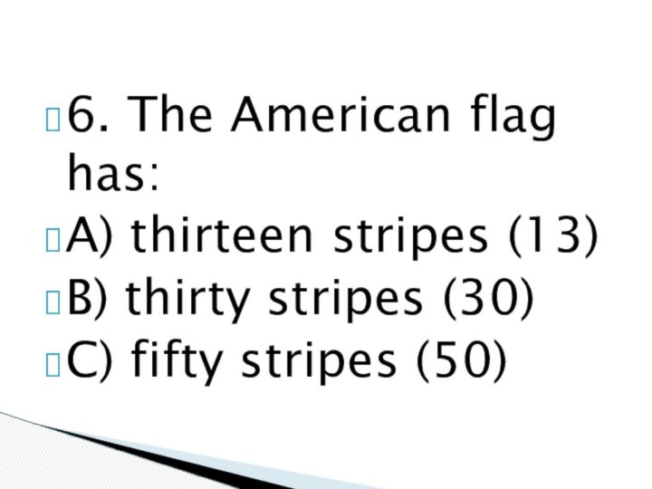 6. The American flag has:A) thirteen stripes (13)B) thirty stripes (30)C) fifty stripes (50)