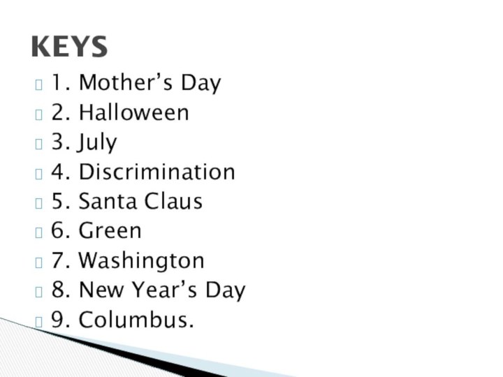 1. Mother’s Day2. Halloween3. July4. Discrimination5. Santa Claus6. Green7. Washington8. New Year’s Day9. Columbus.KEYS