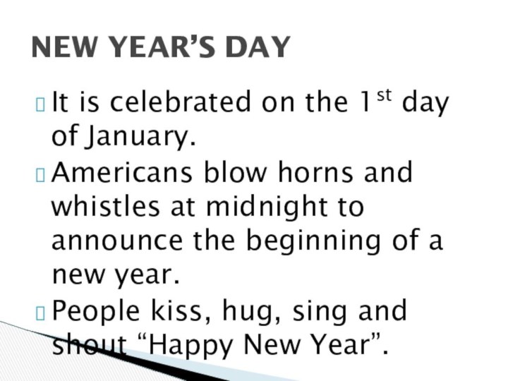 It is celebrated on the 1st day of January.Americans blow horns and