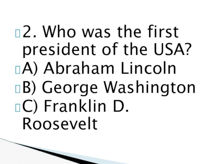 2. Who was the first president of the USA?A) Abraham LincolnB) George WashingtonC) Franklin D. Roosevelt