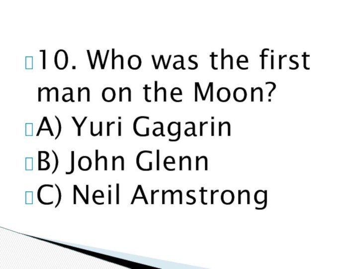10. Who was the first man on the Moon?A) Yuri GagarinB) John GlennC) Neil Armstrong