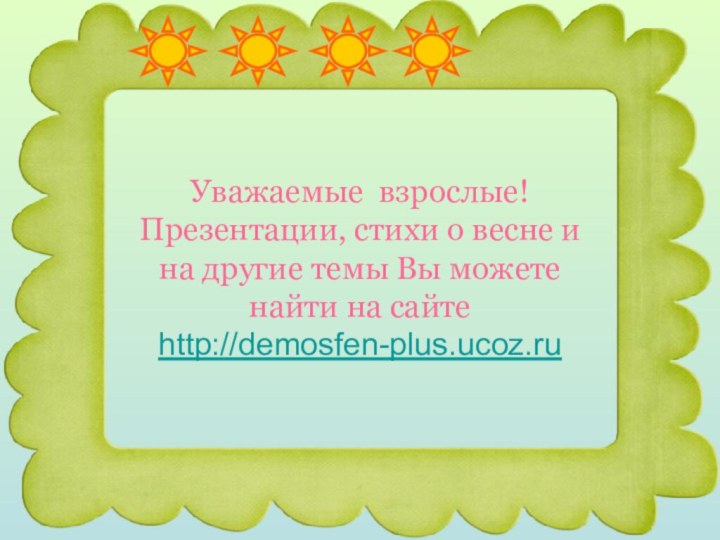 Уважаемые взрослые! Презентации, стихи о весне и на другие темы Вы можете найти на сайте http://demosfen-plus.ucoz.ru