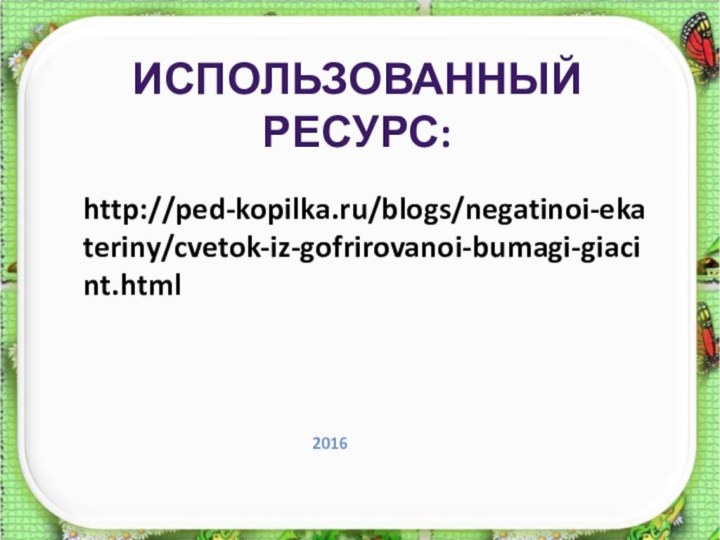 http://ped-kopilka.ru/blogs/negatinoi-ekateriny/cvetok-iz-gofrirovanoi-bumagi-giacint.htmlИспользованный ресурс:2016