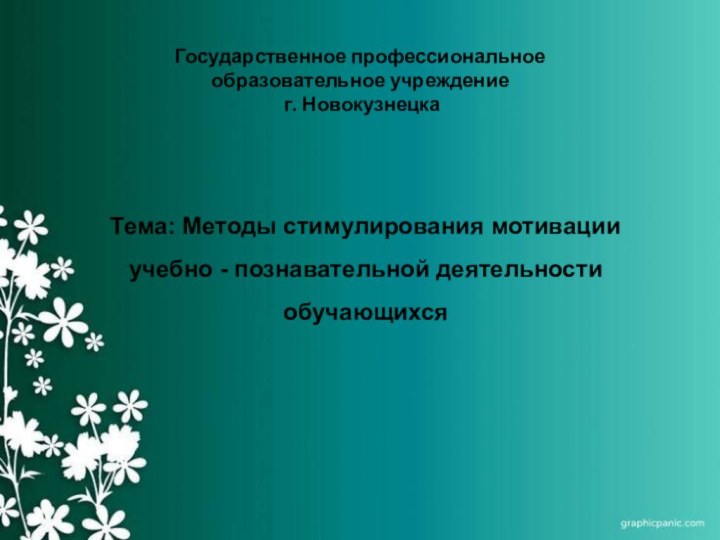 Государственное профессиональное  образовательное учреждение  г. Новокузнецка Тема: Методы стимулирования мотивации