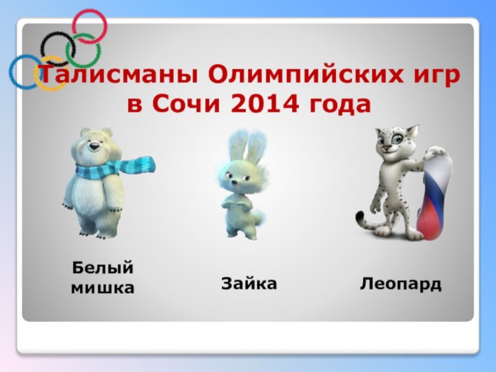 Талисманы Олимпийских игр  в Сочи 2014 года       Белый мишкаЗайкаЛеопард