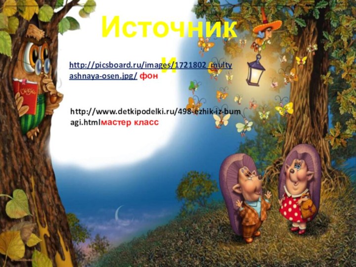 Источники http://picsboard.ru/images/1721802_multyashnaya-osen.jpg/ фонhttp://www.detkipodelki.ru/498-ezhik-iz-bumagi.htmlмастер класс
