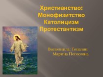 Презентация по МХК на тему Христианство: Монофизитство Католицизм Протестантизм (10 класс)