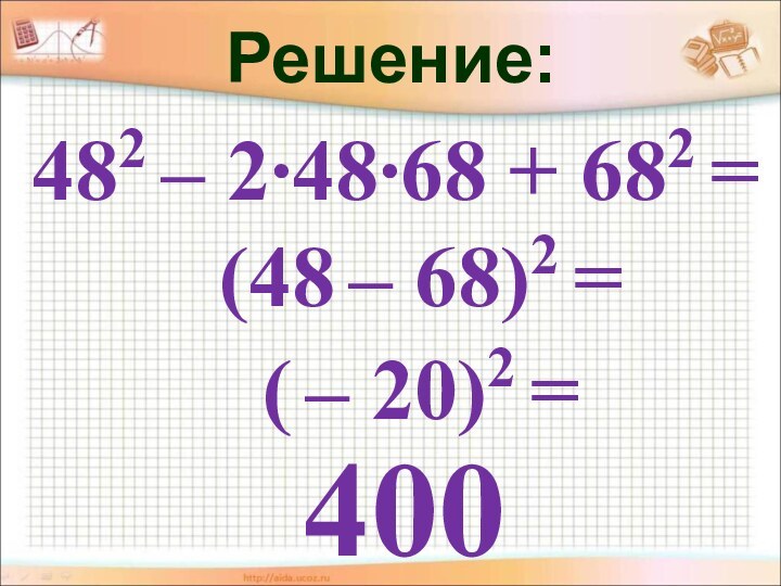 Решение:400482 – 2∙48∙68 + 682 =(48 – 68)2 =( – 20)2 =