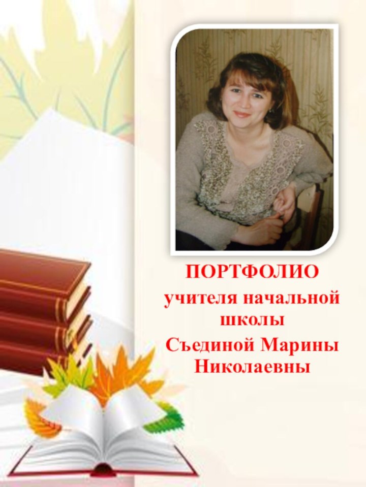 ПОРТФОЛИОучителя начальной школыСъединой Марины Николаевны