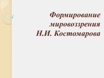Презентация Формирование мировоззрения Н.И. Костомарова