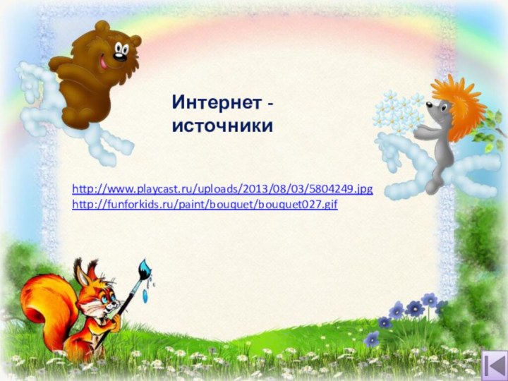 http://www.playcast.ru/uploads/2013/08/03/5804249.jpghttp://funforkids.ru/paint/bouquet/bouquet027.gif Интернет - источники