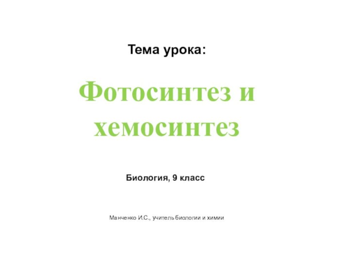 Фотосинтез и хемосинтезТема урока:Биология, 9 классМанченко И.С., учитель биологии и химии