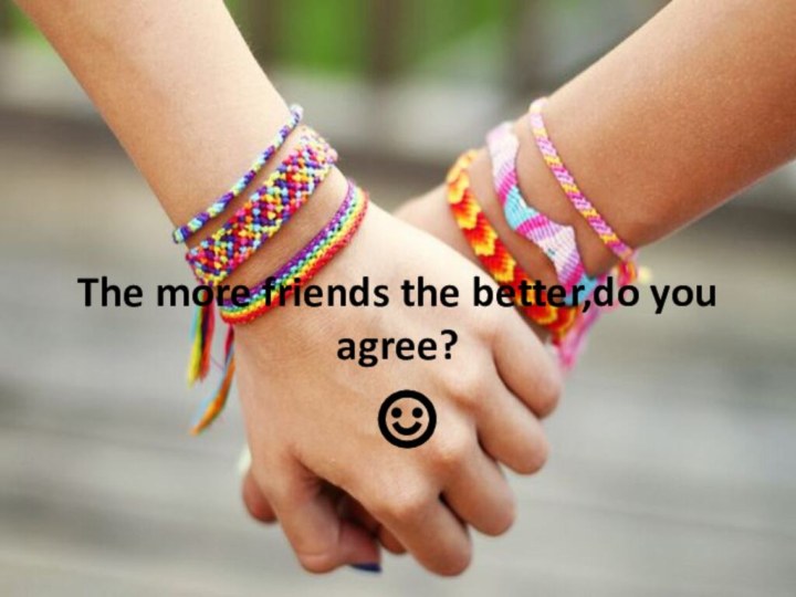 The more friends the better,do you agree? ☺