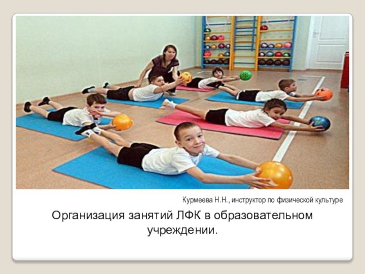 Курмеева Н.Н., инструктор по физической культуреОрганизация занятий ЛФК в образовательном учреждении.