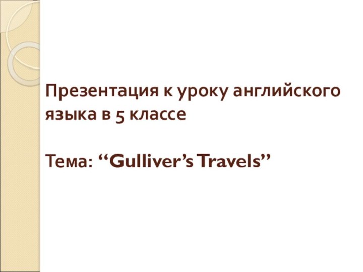 Презентация к уроку английского языка в 5 классе  Тема: “Gulliver’s