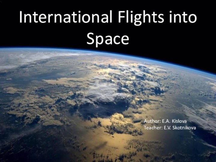 International Flights into SpaceAuthor: E.A. KislovaTeacher: E.V. Skotnikova