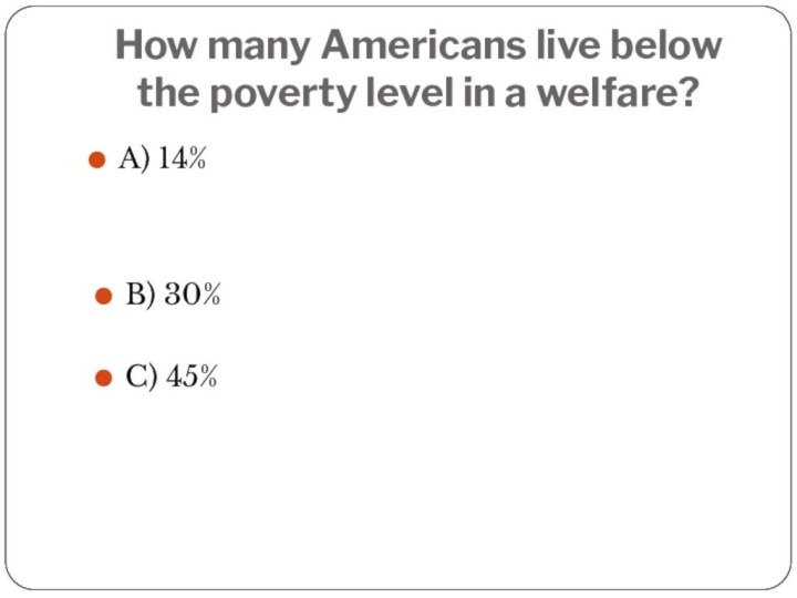 How many Americans live below the poverty level in a welfare?A) 14%B) 30%C) 45%