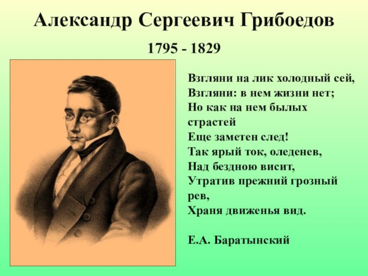 Александр Сергеевич Грибоедов1795 - 1829Взгляни на лик холодный сей,Взгляни: в нем жизни