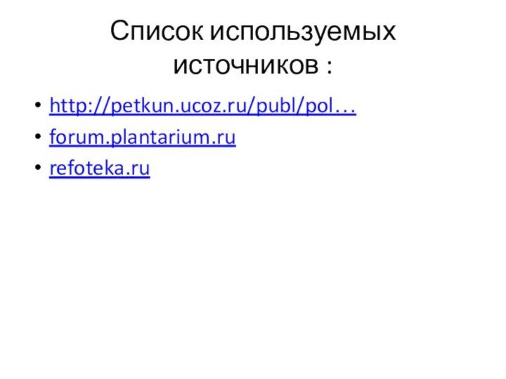 Список используемых источников :http://petkun.ucoz.ru/publ/pol…forum.plantarium.rurefoteka.ru