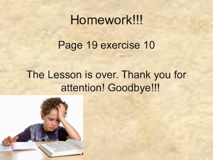 Homework!!!Page 19 exercise 10 The Lesson is over. Thank you for attention! Goodbye!!!