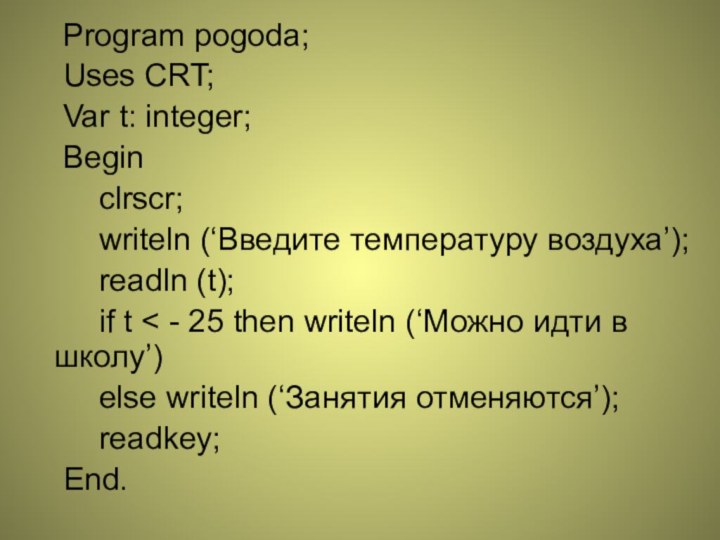 Program pogoda;	Uses CRT;	Var t: integer;	Begin		clrscr;		writeln (‘Введите температуру воздуха’);		readln (t);		if t < -