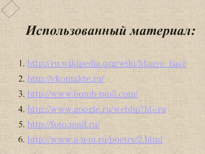 Использованный материал:1. http://ru.wikipedia.org/wiki/Мацуо_Басё2. http://vkontakte.ru/3. http://www.bomb-mp3.com/4. http://www.google.ru/webhp?hl=ru5. http://foto.mail.ru/6. http://www.a-u-m.ru/poetry/2.html